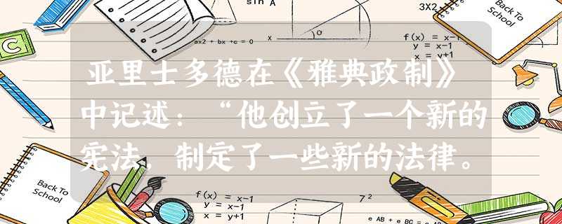 亚里士多德在《雅典政制》中记述:“他创立了一个新的宪法,制定了一些新的法律。……法律写在牌子上,牌子立在巴西勒斯廊柱里,所有的人都要发誓遵守法律,……这 亚里士多德在《雅典政制》中记述:“他创立了一个新的宪法,制定了一些新的法律。……法律写在牌子上,牌子立在巴西勒斯廊柱里,所有的人都要发誓遵守法律,……这