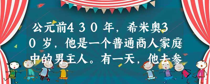 公元前430年,希米奥30岁,他是一个普通商人家庭中的男主人。有一天,他去参加事实上的国家最高权力机关――“公民大会”,并在会上发言和表决,还领取了一份国家发放 公元前430年,希米奥30岁,他是一个普通商人家庭中的男主人。有一天,他去参加事实上的国家最高权力机关――“公民大会”,并在会上发言和表决,还领取了一份国家发放