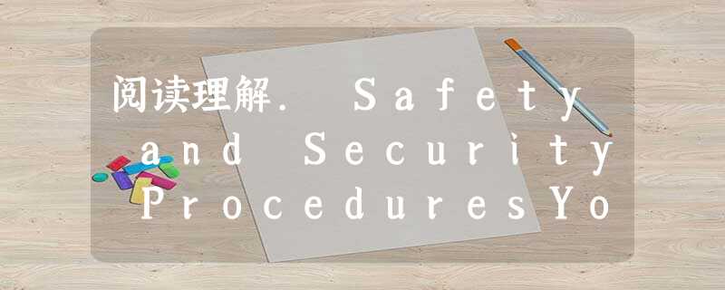 阅读理解. Safety and Security ProceduresYour safety and the security of 阅读理解. Safety and Security ProceduresYour safety and the security of