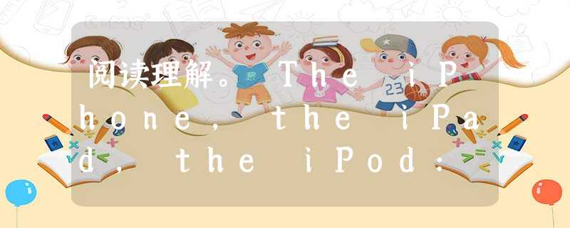 阅读理解。 The iPhone, the iPad, the iPod: each of Apple's products sounds 阅读理解。 The iPhone, the iPad, the iPod: each of Apple's products sounds