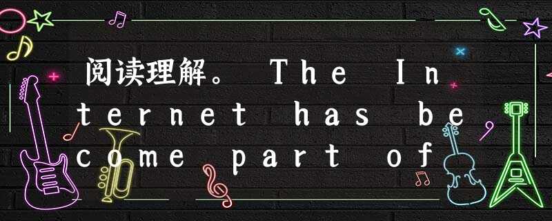 阅读理解。 The Internet has become part of teenage life. There's a report on 3 3 阅读理解。 The Internet has become part of teenage life. There's a report on 3 3