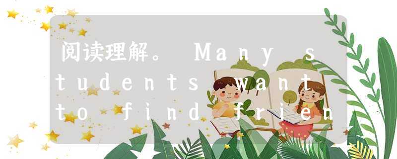 阅读理解。 Many students want to find friends on the Internet as a way of practi 阅读理解。 Many students want to find friends on the Internet as a way of practi