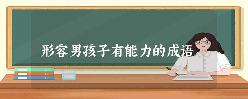 形容男孩子有能力的成语 形容男孩子有能力的成语