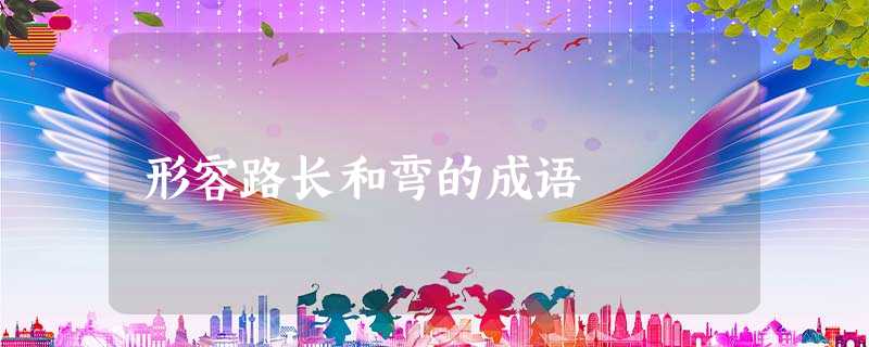 形容路长和弯的成语 形容路长和弯的成语
