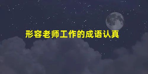 形容老师工作的成语认真 形容老师工作的成语认真