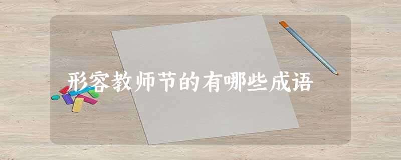 形容教师节的有哪些成语 形容教师节的有哪些成语