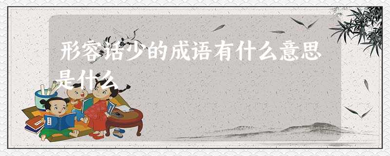 形容话少的成语有什么意思是什么 形容话少的成语有什么意思是什么