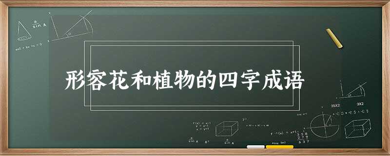 形容花和植物的四字成语 形容花和植物的四字成语