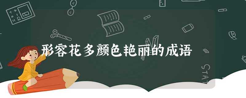 形容花多颜色艳丽的成语 形容花多颜色艳丽的成语