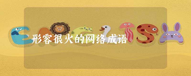 形容很火的网络成语 形容很火的网络成语