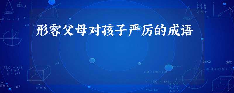 形容父母对孩子严厉的成语 形容父母对孩子严厉的成语