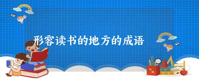 形容读书的地方的成语 形容读书的地方的成语