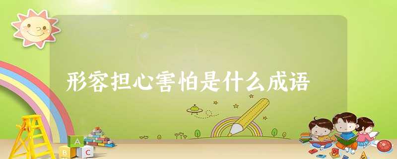 形容担心害怕是什么成语 形容担心害怕是什么成语