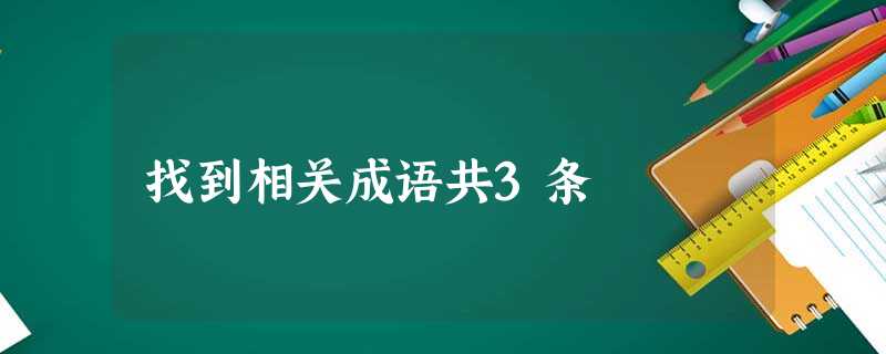 找到相关成语共3条 找到相关成语共3条