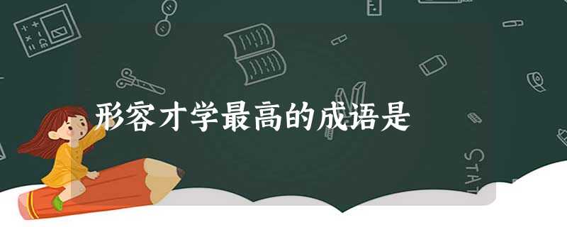 形容才学最高的成语是 形容才学最高的成语是