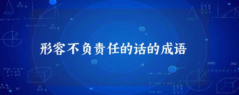 形容不负责任的话的成语 形容不负责任的话的成语