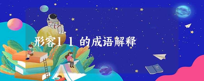 形容11的成语解释 形容11的成语解释