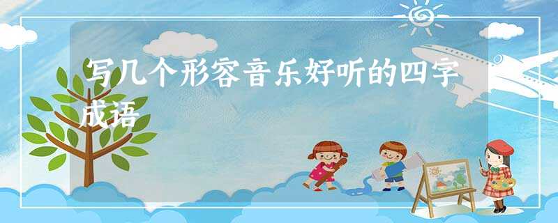 写几个形容音乐好听的四字成语 写几个形容音乐好听的四字成语