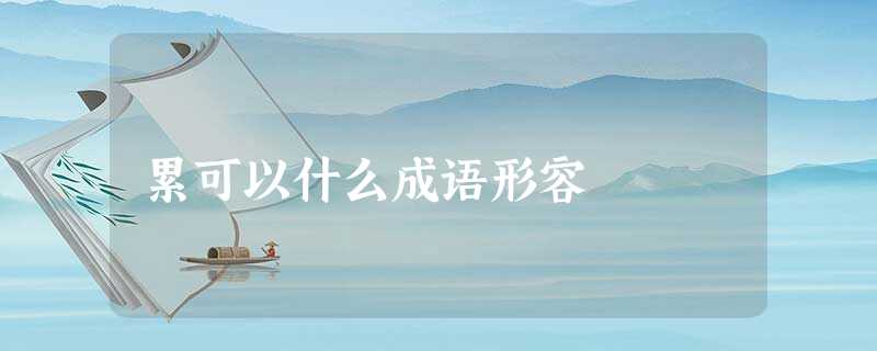 累可以什么成语形容 累可以什么成语形容