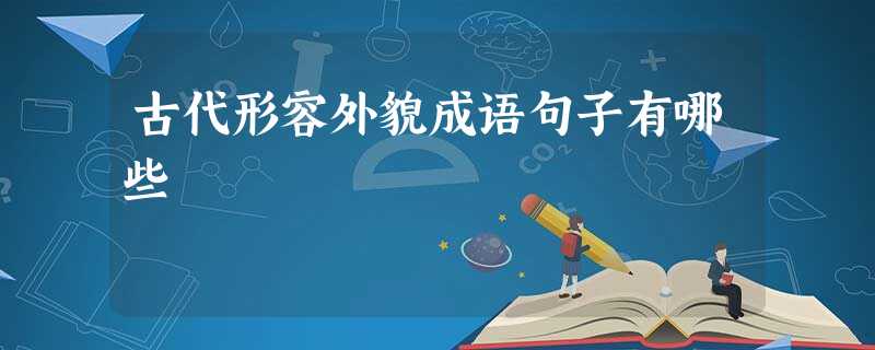 古代形容外貌成语句子有哪些 古代形容外貌成语句子有哪些