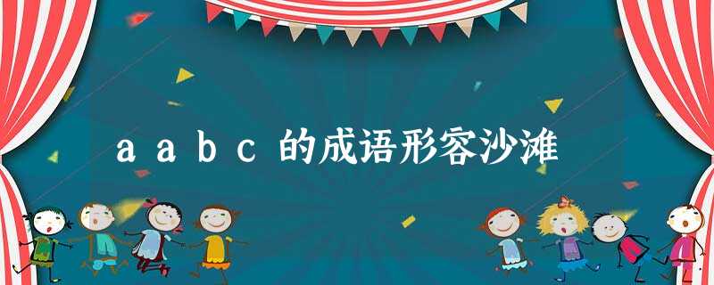aabc的成语形容沙滩 aabc的成语形容沙滩