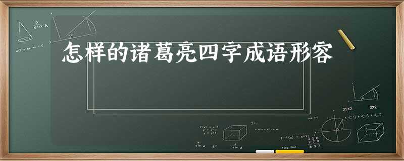 怎样的诸葛亮四字成语形容 怎样的诸葛亮四字成语形容