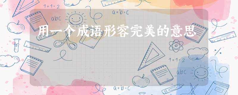 用一个成语形容完美的意思 用一个成语形容完美的意思