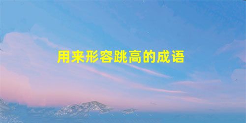 用来形容跳高的成语 用来形容跳高的成语