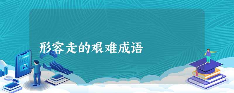 形容走的艰难成语 形容走的艰难成语
