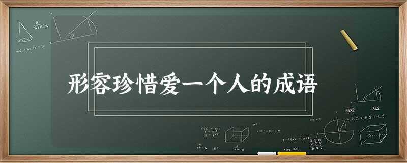 形容珍惜爱一个人的成语 形容珍惜爱一个人的成语