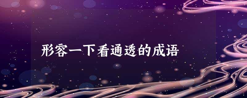 形容一下看通透的成语 形容一下看通透的成语