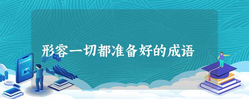 形容一切都准备好的成语 形容一切都准备好的成语