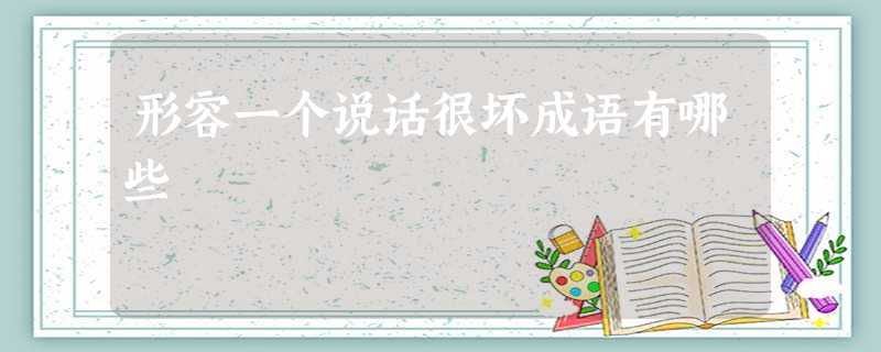 形容一个说话很坏成语有哪些 形容一个说话很坏成语有哪些