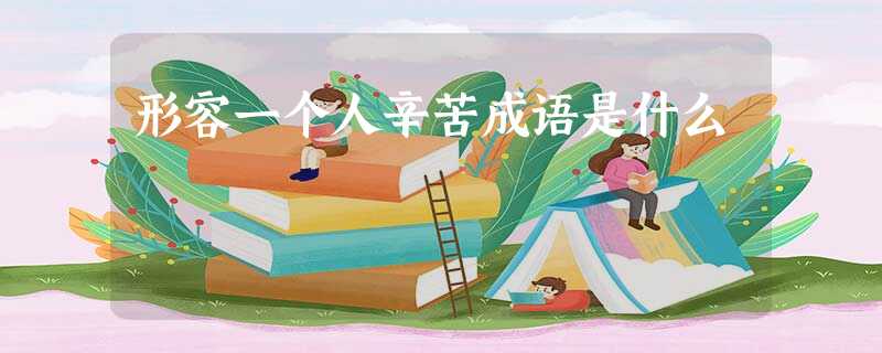 形容一个人辛苦成语是什么 形容一个人辛苦成语是什么