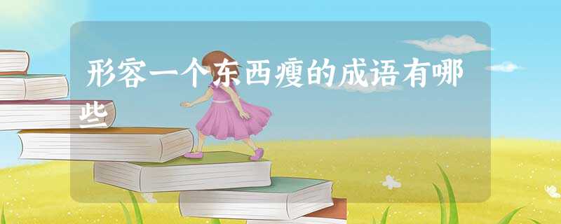 形容一个东西瘦的成语有哪些 形容一个东西瘦的成语有哪些