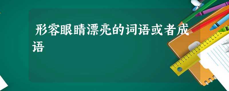 形容眼睛漂亮的词语或者成语 形容眼睛漂亮的词语或者成语