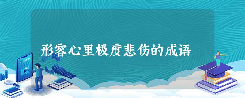形容心里极度悲伤的成语 形容心里极度悲伤的成语
