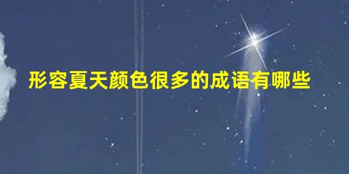 形容夏天颜色很多的成语有哪些 形容夏天颜色很多的成语有哪些