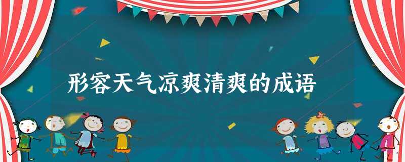 形容天气凉爽清爽的成语 形容天气凉爽清爽的成语