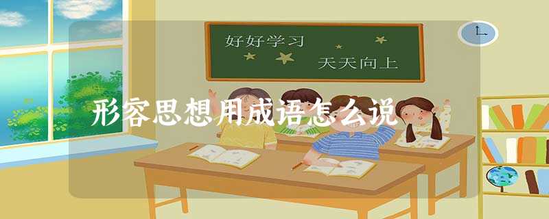 形容思想用成语怎么说 形容思想用成语怎么说