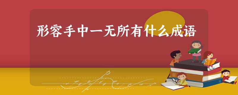 形容手中一无所有什么成语 形容手中一无所有什么成语