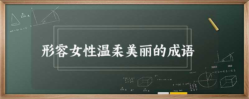 形容女性温柔美丽的成语 形容女性温柔美丽的成语