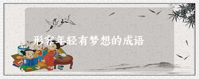 形容年轻有梦想的成语 形容年轻有梦想的成语