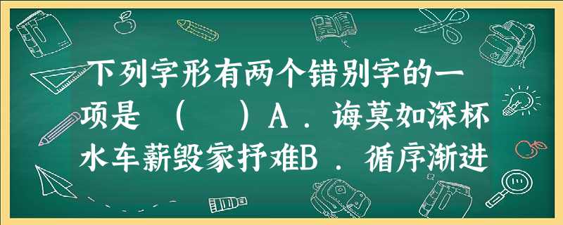 下列字形有两个错别字的一项是 ( )A.诲莫如深杯水车薪毁家抒难B.循序渐进深为婉惜首屈一指C.怙恶不悛手不释卷连篇累读D.相辅相承张灯结彩轻歌曼舞 下列字形有两个错别字的一项是 ( )A.诲莫如深杯水车薪毁家抒难B.循序渐进深为婉惜首屈一指C.怙恶不悛手不释卷连篇累读D.相辅相承张灯结彩轻歌曼舞