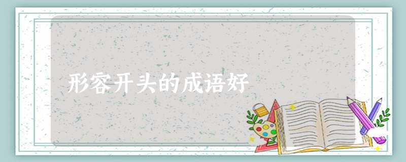 形容开头的成语好 形容开头的成语好