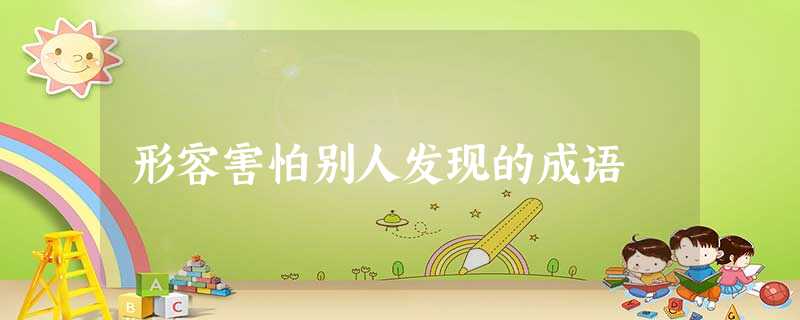 形容害怕别人发现的成语 形容害怕别人发现的成语