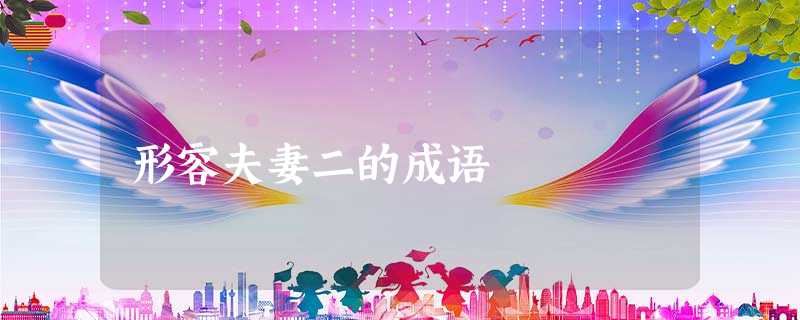 形容夫妻二的成语 形容夫妻二的成语