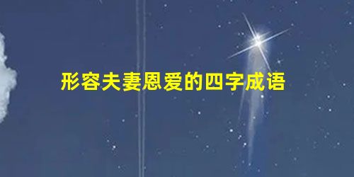 形容夫妻恩爱的四字成语 形容夫妻恩爱的四字成语