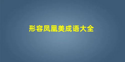 形容凤凰美成语大全 形容凤凰美成语大全