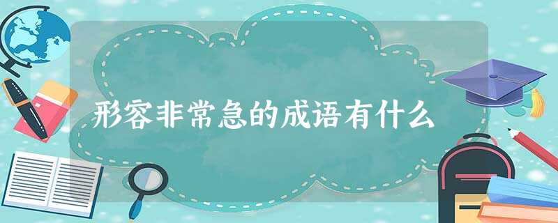 形容非常急的成语有什么 形容非常急的成语有什么